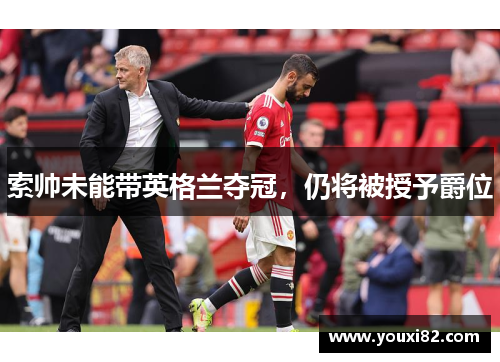 索帅未能带英格兰夺冠，仍将被授予爵位