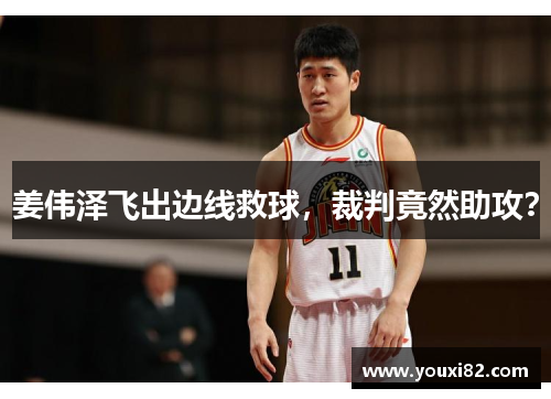 姜伟泽飞出边线救球，裁判竟然助攻？