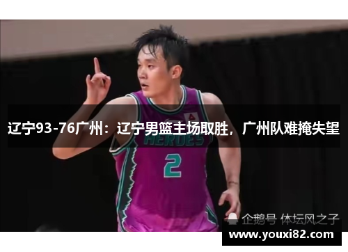 辽宁93-76广州：辽宁男篮主场取胜，广州队难掩失望